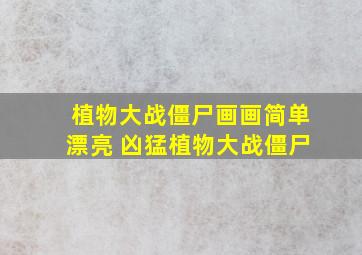 植物大战僵尸画画简单漂亮 凶猛植物大战僵尸